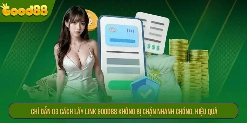 Chỉ dẫn 03 cách lấy link Good88 không bị chặn nhanh chóng, hiệu quả.