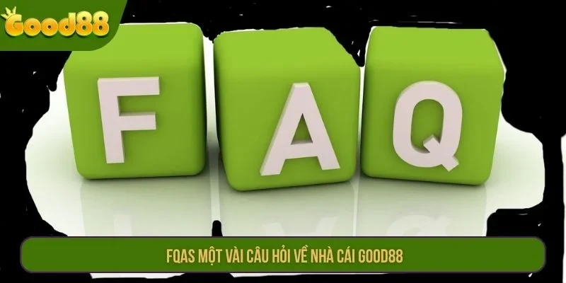 FQAs một vài câu hỏi về nhà cái GOOD88.