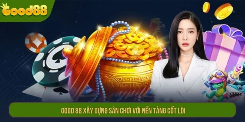 GOOD 88 xây dựng sân chơi với nền tảng cốt lõi.